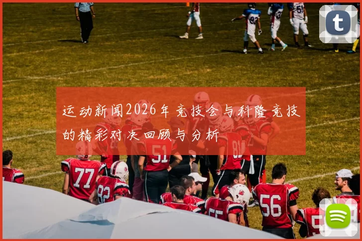 运动新闻2026年竞技会与科隆竞技的精彩对决回顾与分析