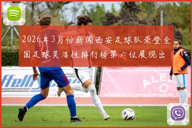 2026年3月份新闻西安足球队荣登全国足球灵活性排行榜第六位展现出色竞技实力